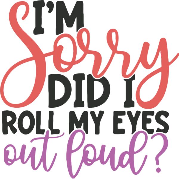 I'M SORRY DID I ROLL MY EYES out loud?, Sarcastic - SC18 Thumbnail
